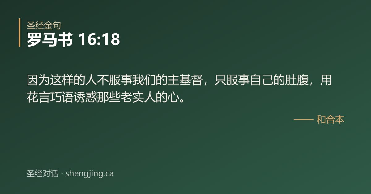 罗马书 16:18 经文图片:因为这样的人不服事我们的主基督，只服事自己的肚腹，用花言巧语诱惑那些老实人的心。