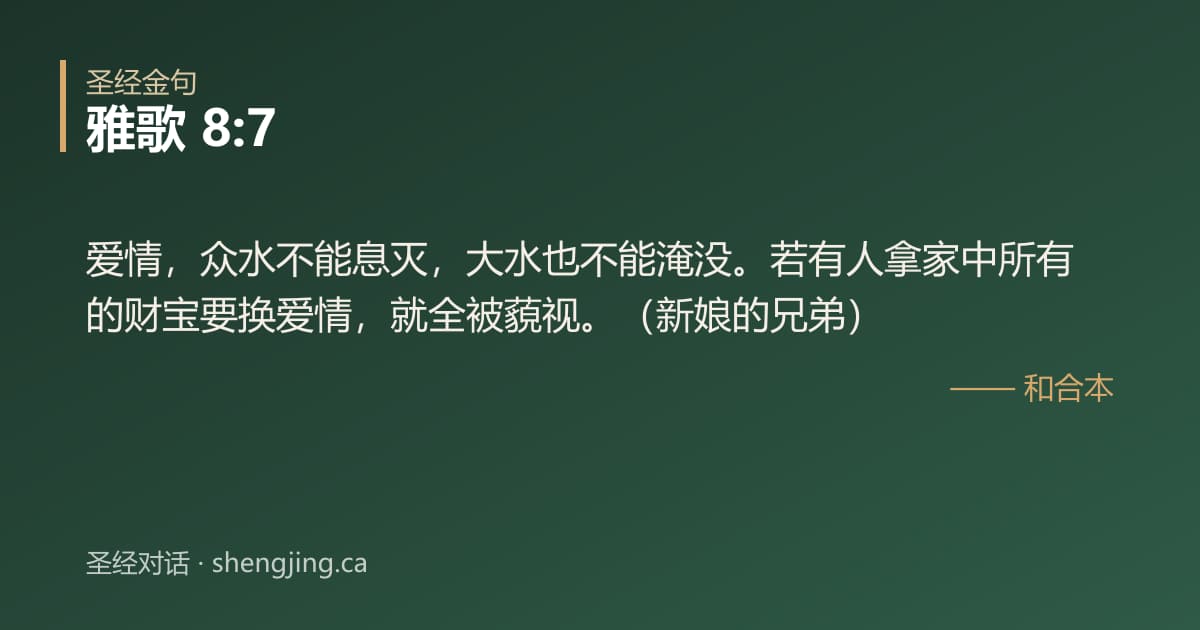 雅歌 8:7 经文图片:爱情，众水不能息灭，大水也不能淹没。若有人拿家中所有的财宝要换爱情，就全被藐视。