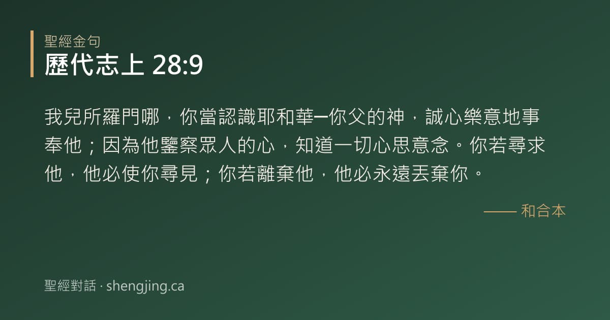 歷代志上 28:9 經文圖片:我兒所羅門哪，你當認識耶和華─你父的神，誠心樂意地事奉他；因為他鑒察眾人的心，知
