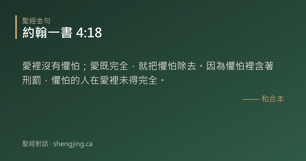 約翰一書 4:18 經文圖片:愛裡沒有懼怕；愛既完全，就把懼怕除去。因為懼怕裡含著刑罰，懼怕的人在愛裡未得完全