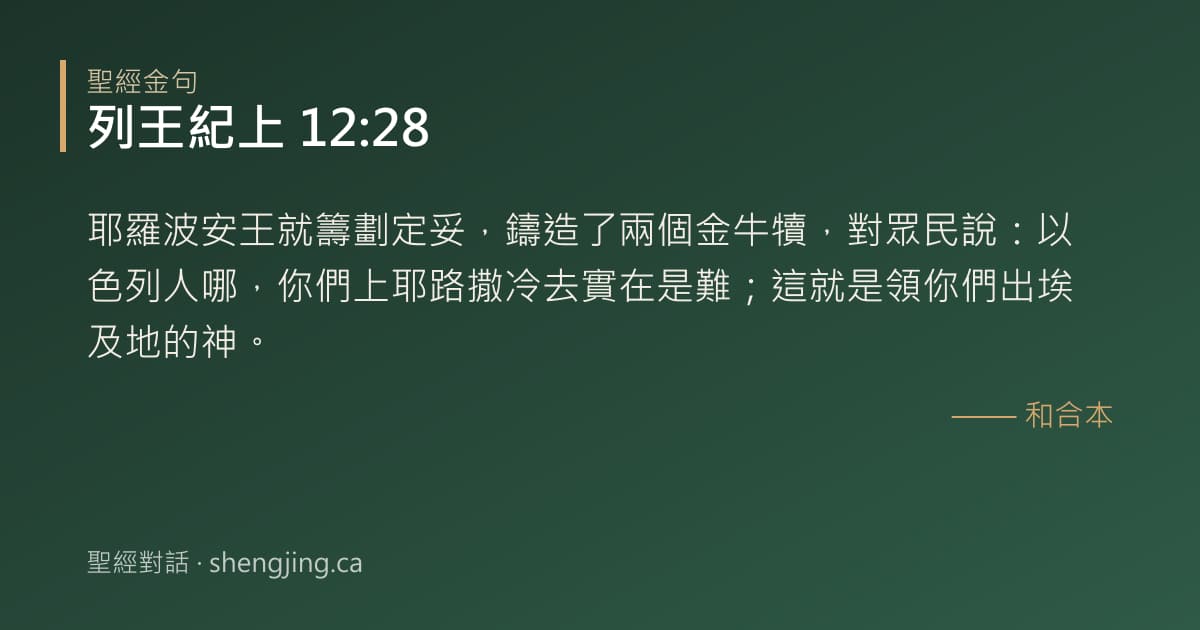 列王紀上 12:28 經文圖片:耶羅波安王就籌劃定妥，鑄造了兩個金牛犢，對眾民說：以色列人哪，你們上耶路撒冷去實