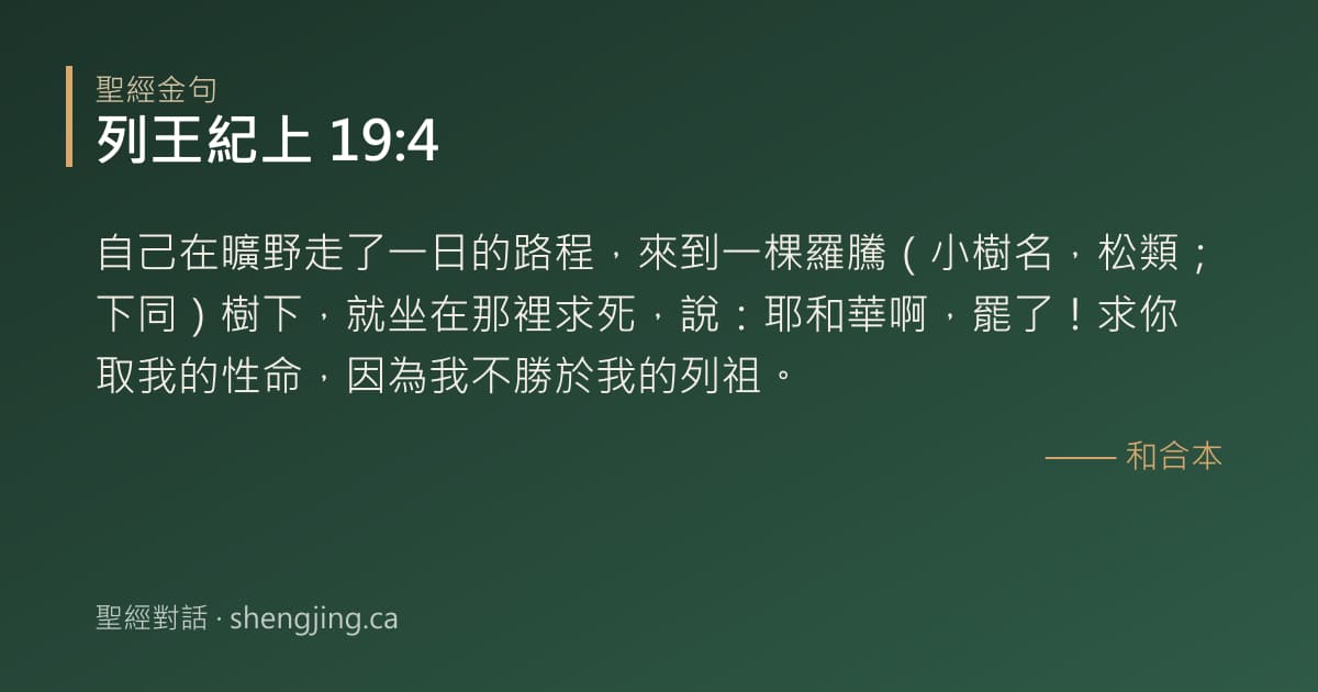 列王紀上 19:4 經文圖片:自己在曠野走了一日的路程，來到一棵羅騰（小樹名，松類；下同）樹下，就坐在那裡求死