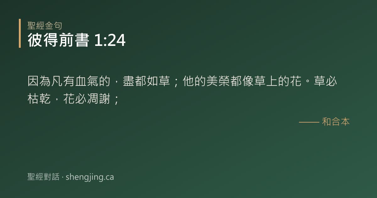 彼得前書 1:24 經文圖片:因為凡有血氣的，盡都如草；他的美榮都像草上的花。草必枯乾，花必凋謝；