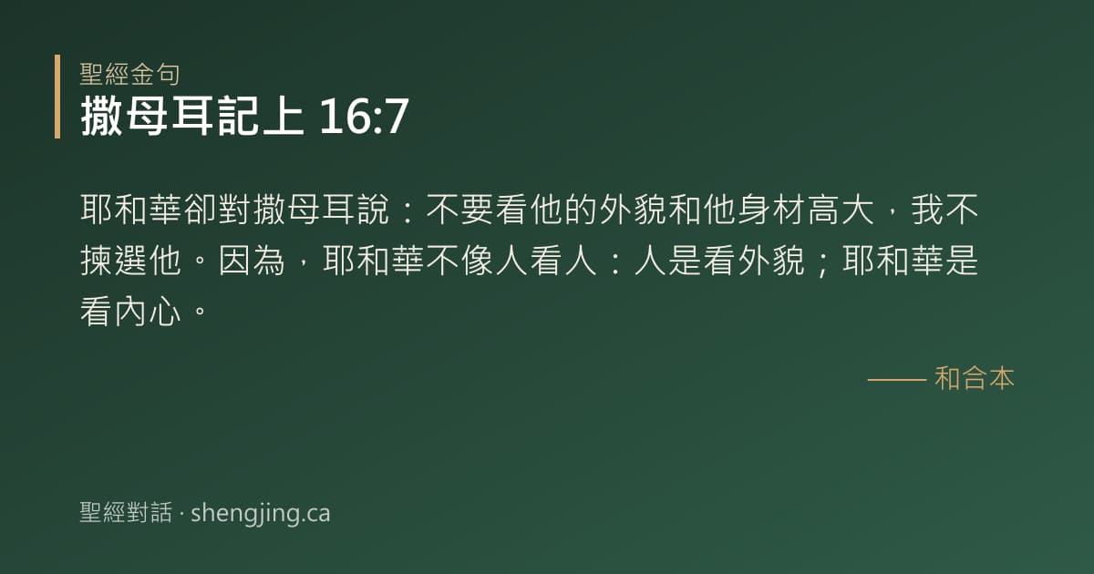 撒母耳記上 16:7 經文圖片:耶和華卻對撒母耳說：不要看他的外貌和他身材高大，我不揀選他。因為，耶和華不像人看