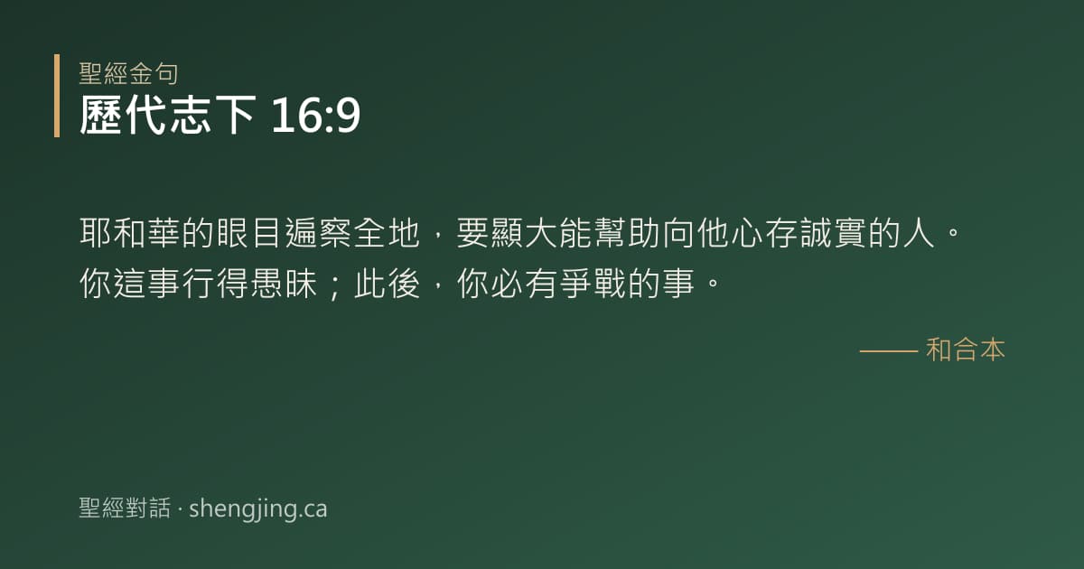歷代志下 16:9 經文圖片:耶和華的眼目遍察全地，要顯大能幫助向他心存誠實的人。你這事行得愚昧；此後，你必有