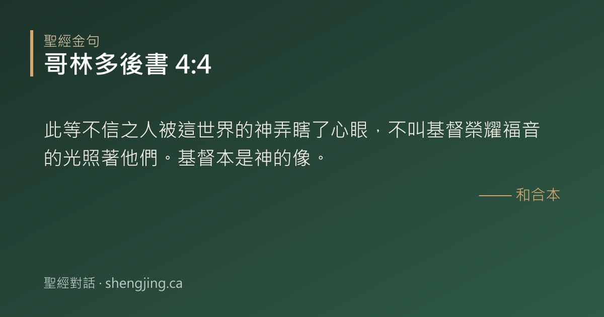 哥林多後書 4:4 經文圖片:此等不信之人被這世界的神弄瞎了心眼，不叫基督榮耀福音的光照著他們。基督本是神的像