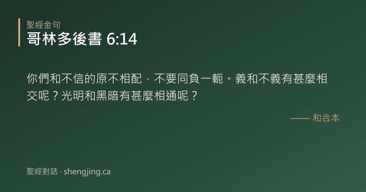 哥林多後書 6:14 經文圖片:你們和不信的原不相配，不要同負一軛。義和不義有甚麼相交呢？光明和黑暗有甚麼相通呢