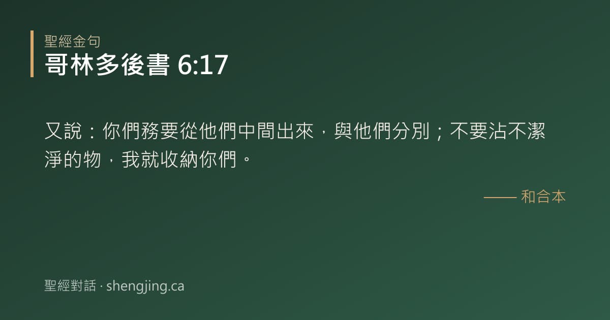 哥林多後書 6:17 經文圖片:又說：你們務要從他們中間出來，與他們分別；不要沾不潔淨的物，我就收納你們。