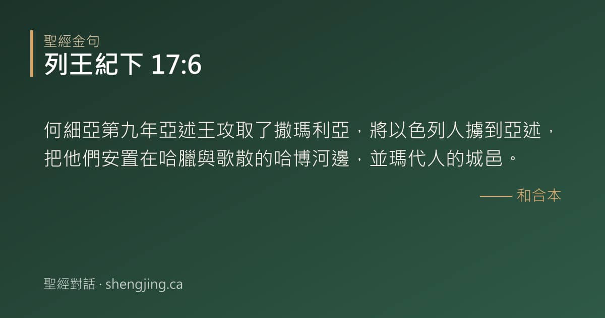 列王紀下 17:6 經文圖片:何細亞第九年亞述王攻取了撒瑪利亞，將以色列人擄到亞述，把他們安置在哈臘與歌散的哈