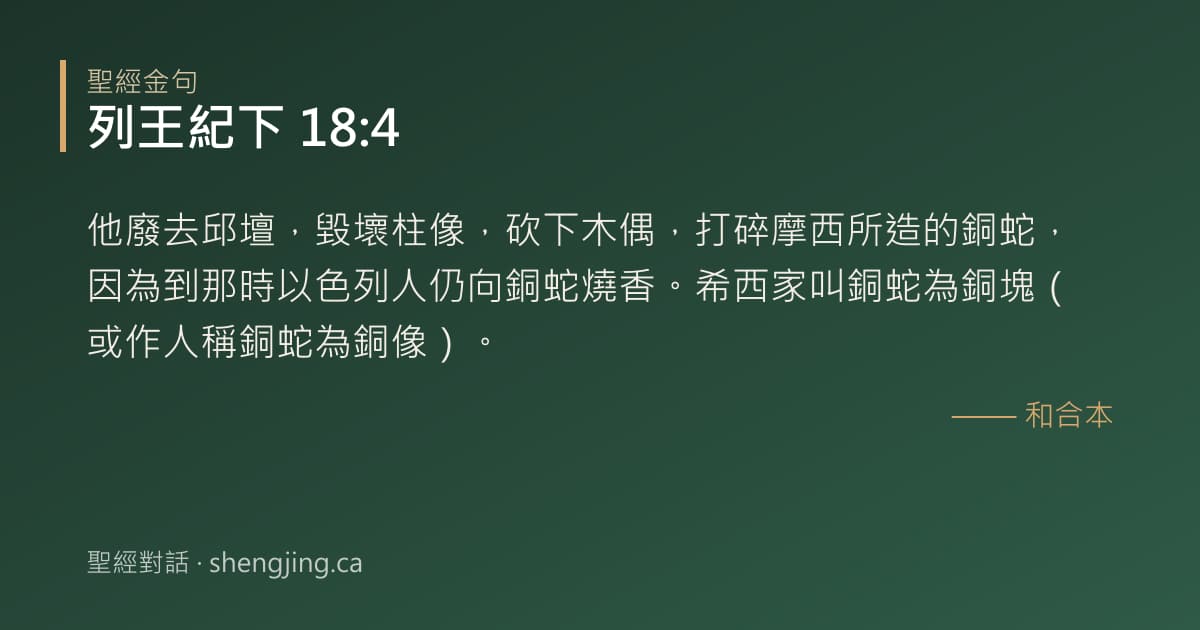 列王紀下 18:4 經文圖片:他廢去邱壇，毀壞柱像，砍下木偶，打碎摩西所造的銅蛇，因為到那時以色列人仍向銅蛇燒