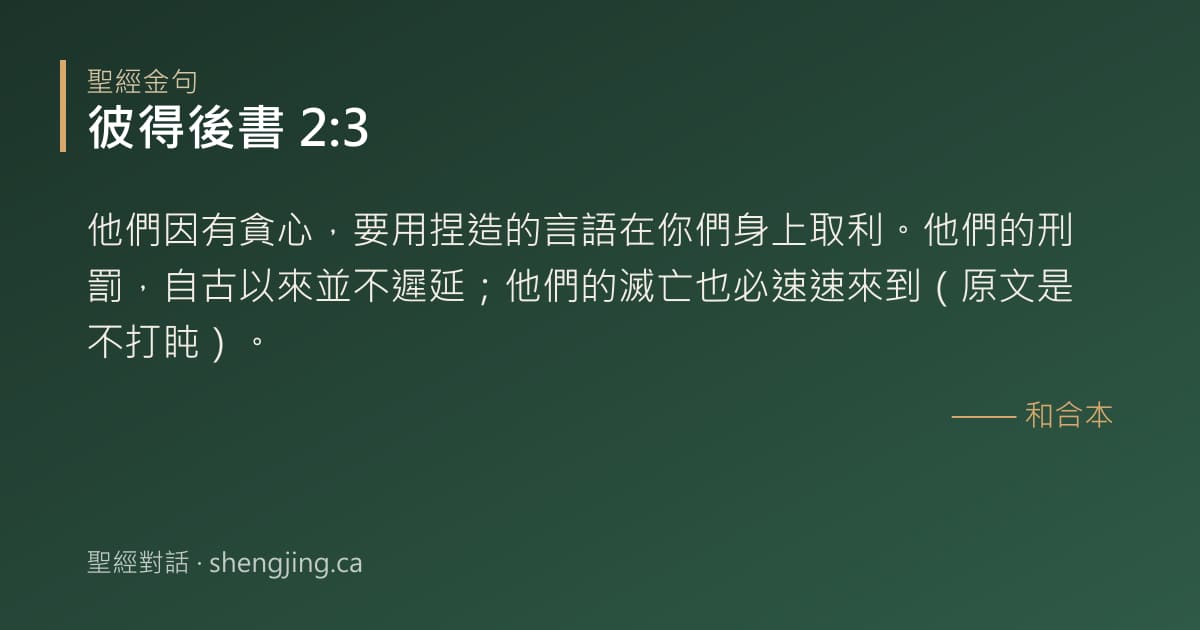 彼得後書 2:3 經文圖片:他們因有貪心，要用捏造的言語在你們身上取利。他們的刑罰，自古以來並不遲延；他們的