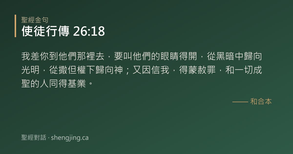 使徒行傳 26:18 經文圖片:我差你到他們那裡去，要叫他們的眼睛得開，從黑暗中歸向光明，從撒但權下歸向神；又因