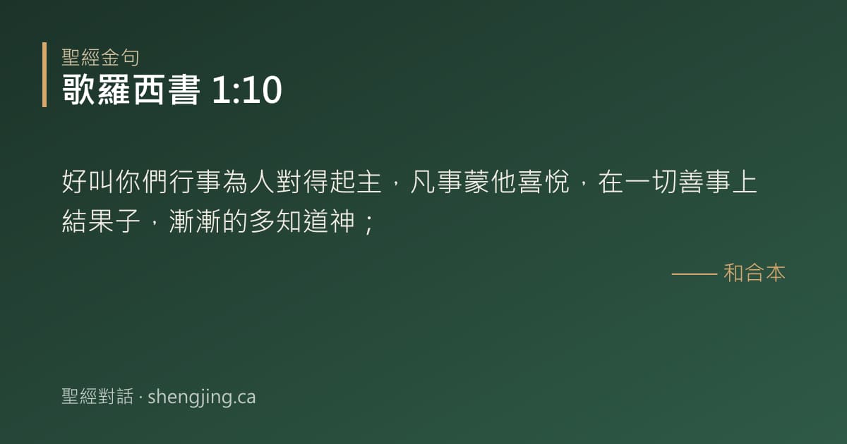 歌羅西書 1:10 經文圖片:好叫你們行事為人對得起主，凡事蒙他喜悅，在一切善事上結果子，漸漸的多知道神；