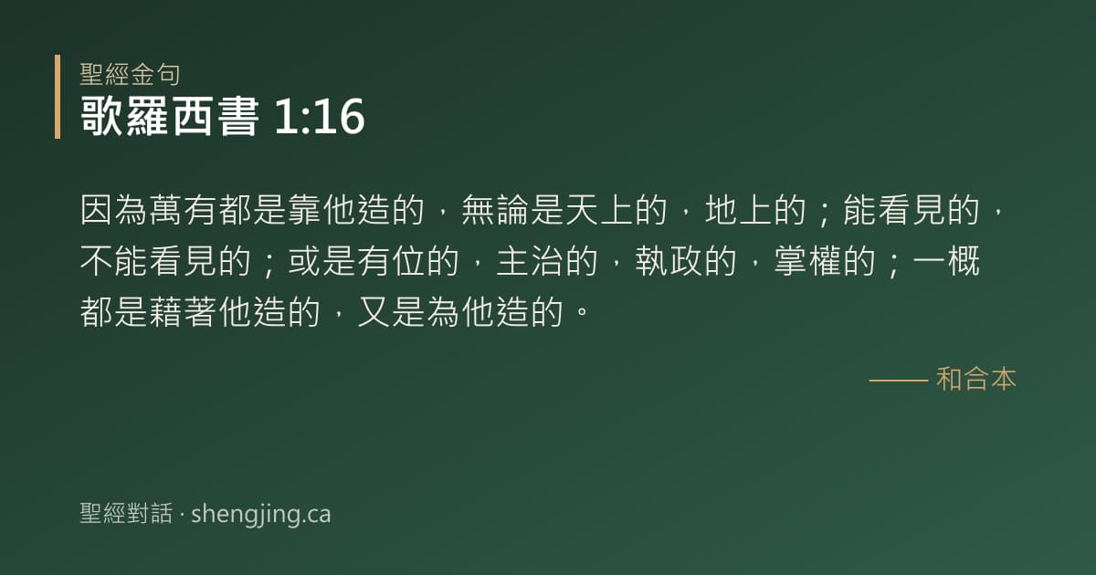 歌羅西書 1:16 經文圖片:因為萬有都是靠他造的，無論是天上的，地上的；能看見的，不能看見的；或是有位的，主