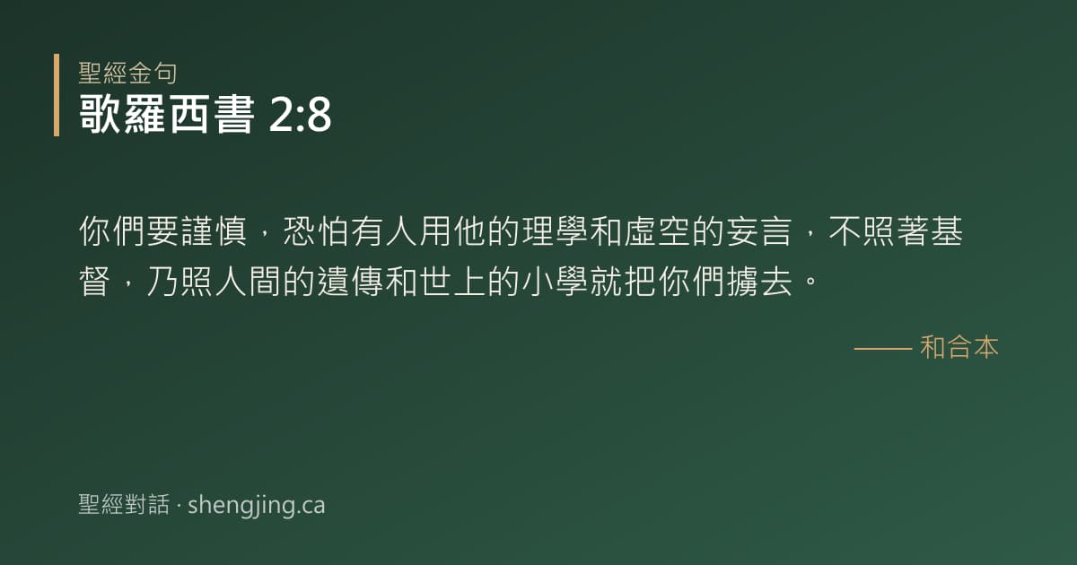 歌羅西書 2:8 經文圖片:你們要謹慎，恐怕有人用他的理學和虛空的妄言，不照著基督，乃照人間的遺傳和世上的小