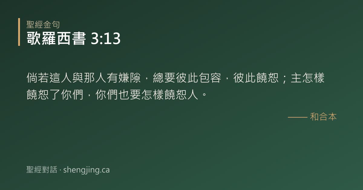歌羅西書 3:13 經文圖片:倘若這人與那人有嫌隙，總要彼此包容，彼此饒恕；主怎樣饒恕了你們，你們也要怎樣饒恕