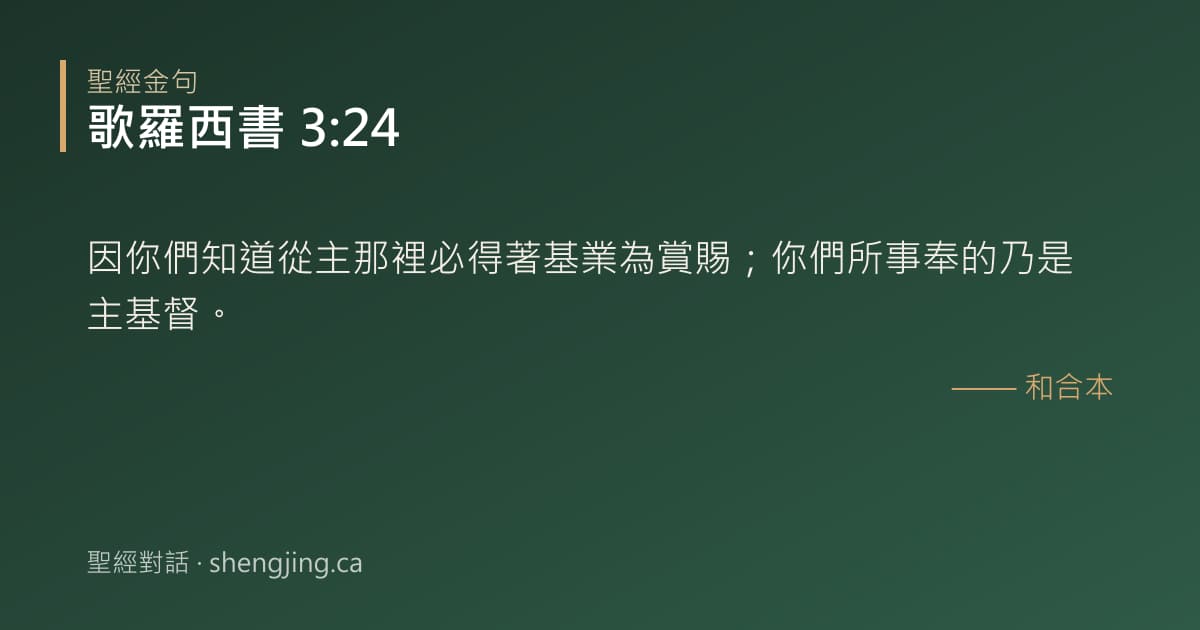 歌羅西書 3:24 經文圖片:因你們知道從主那裡必得著基業為賞賜；你們所事奉的乃是主基督。