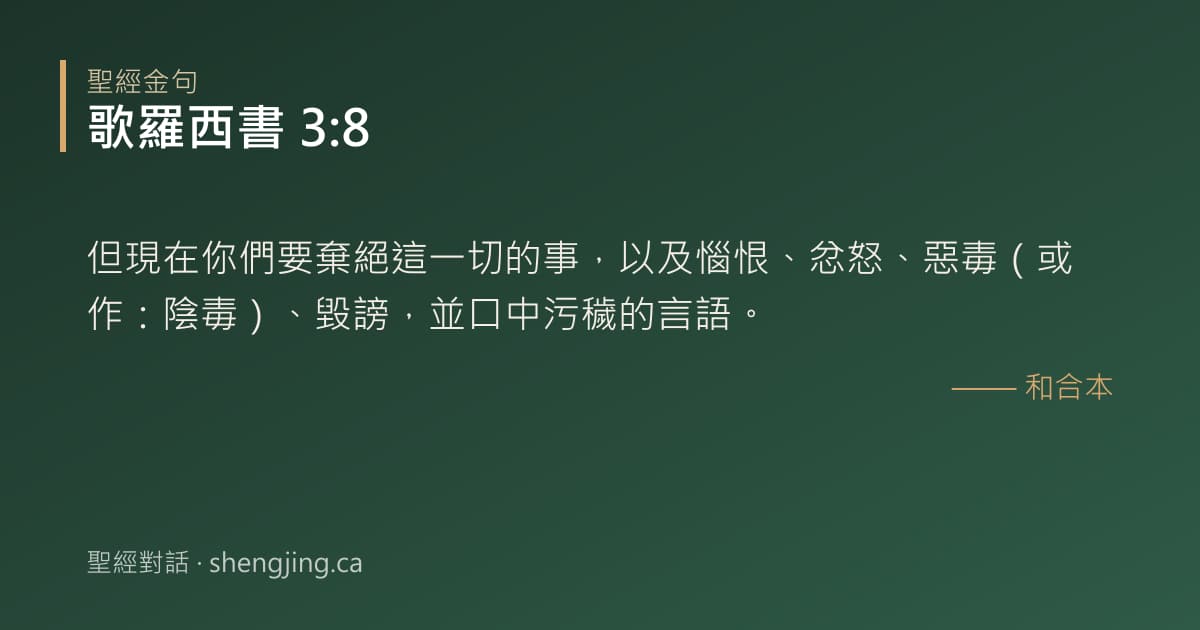 歌羅西書 3:8 經文圖片:但現在你們要棄絕這一切的事，以及惱恨、忿怒、惡毒（或作：陰毒）、毀謗，並口中污穢
