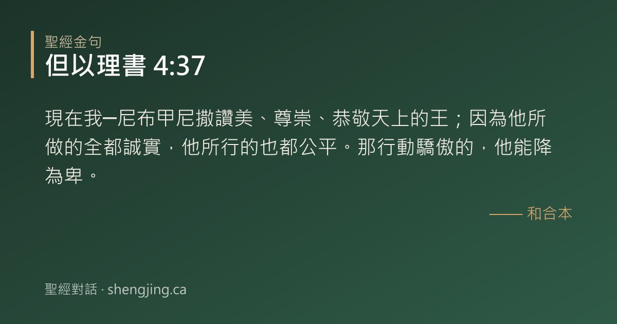 但以理書 4:37 經文圖片:現在我─尼布甲尼撒讚美、尊崇、恭敬天上的王；因為他所做的全都誠實，他所行的也都公