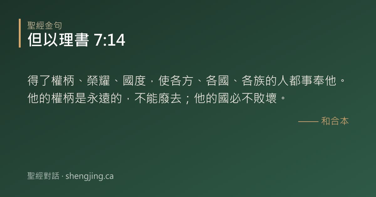 但以理書 7:14 經文圖片:得了權柄、榮耀、國度，使各方、各國、各族的人都事奉他。他的權柄是永遠的，不能廢去