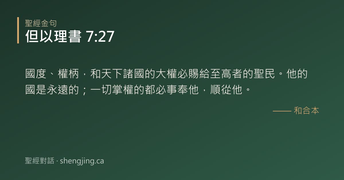 但以理書 7:27 經文圖片:國度、權柄，和天下諸國的大權必賜給至高者的聖民。他的國是永遠的；一切掌權的都必事