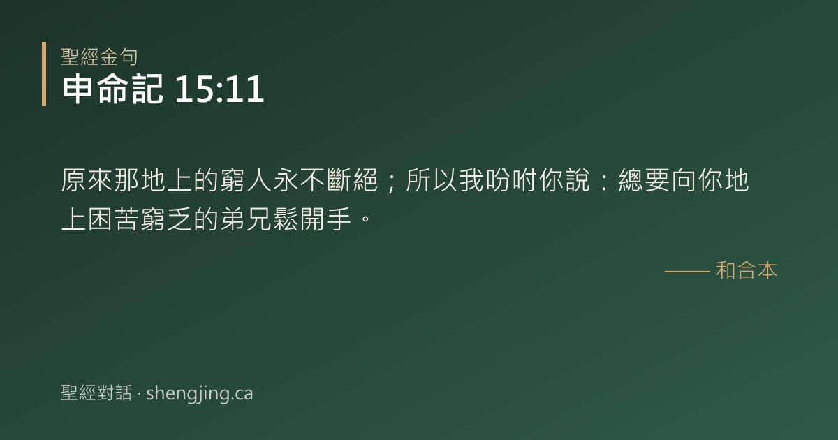 申命記 15:11 經文圖片:原來那地上的窮人永不斷絕；所以我吩咐你說：總要向你地上困苦窮乏的弟兄鬆開手。