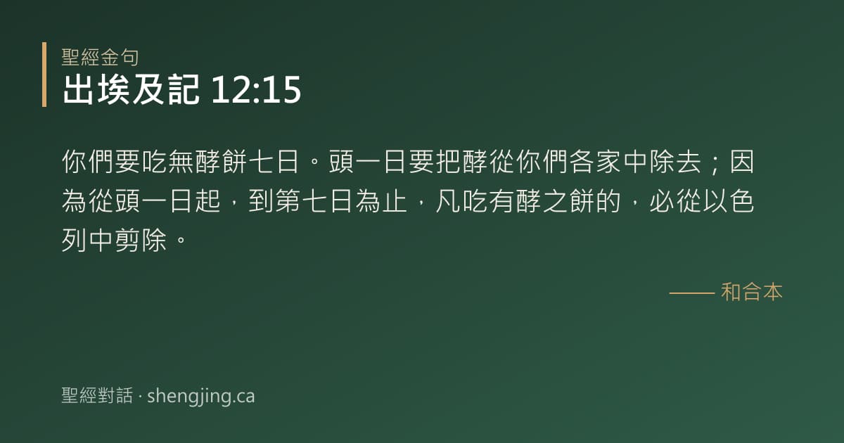 出埃及記 12:15 經文圖片:你們要吃無酵餅七日。頭一日要把酵從你們各家中除去；因為從頭一日起，到第七日為止，