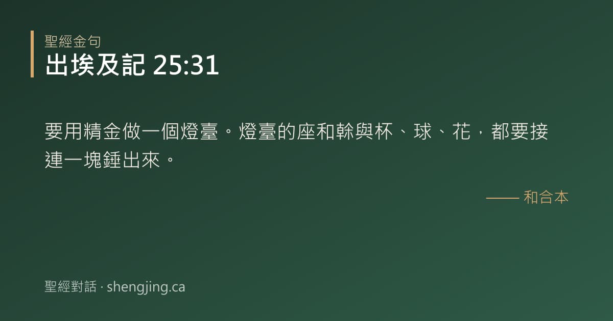 出埃及記 25:31 經文圖片:要用精金做一個燈臺。燈臺的座和榦與杯、球、花，都要接連一塊錘出來。