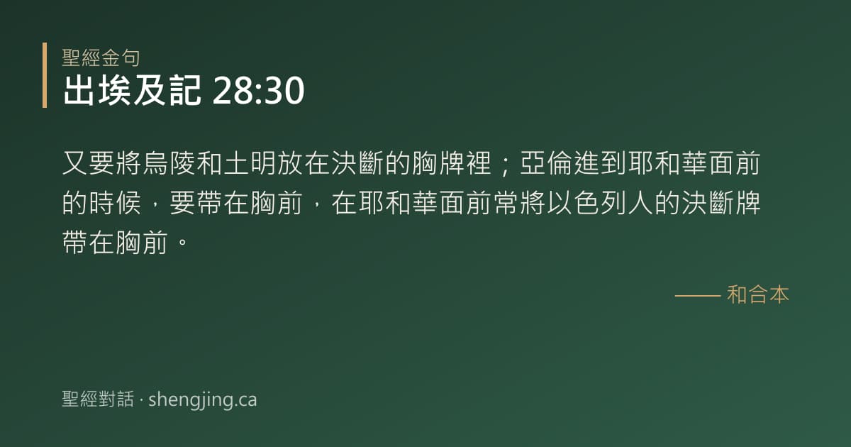 出埃及記 28:30 經文圖片:又要將烏陵和土明放在決斷的胸牌裡；亞倫進到耶和華面前的時候，要帶在胸前，在耶和華