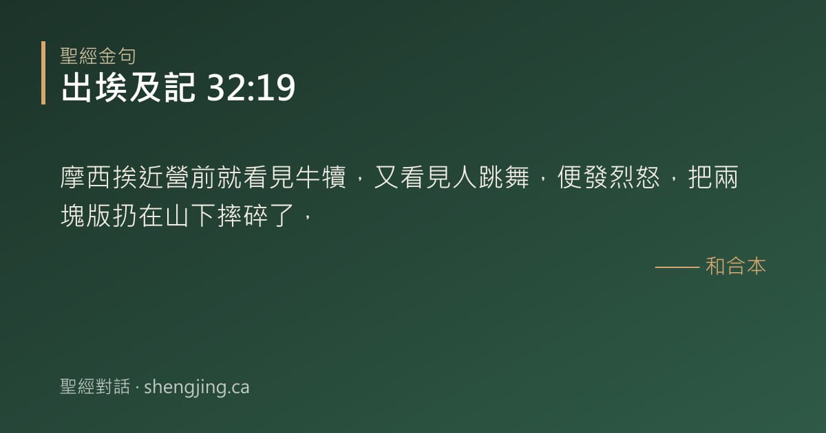 出埃及記 32:19 經文圖片:摩西挨近營前就看見牛犢，又看見人跳舞，便發烈怒，把兩塊版扔在山下摔碎了，