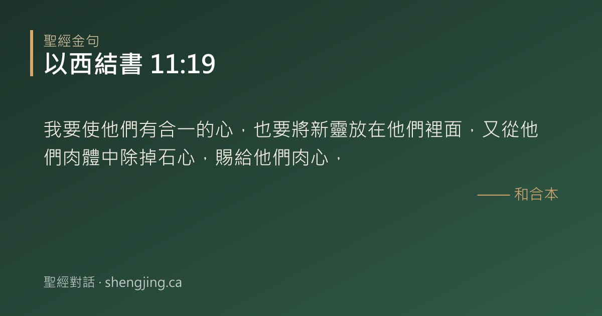 以西結書 11:19 經文圖片:我要使他們有合一的心，也要將新靈放在他們裡面，又從他們肉體中除掉石心，賜給他們肉
