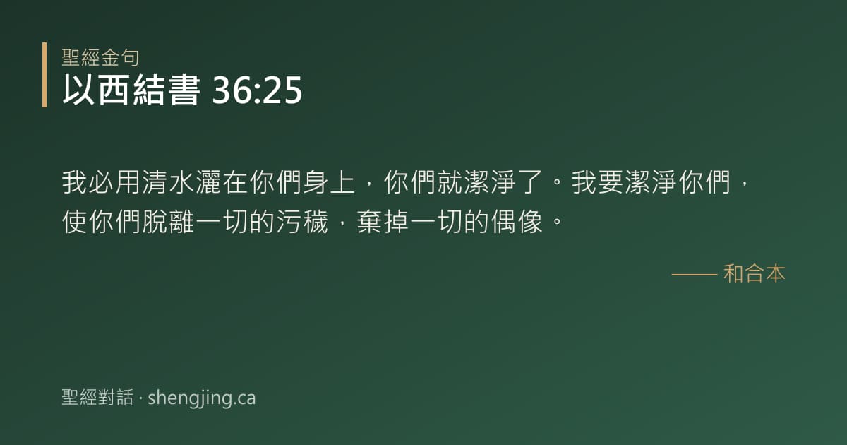 以西結書 36:25 經文圖片:我必用清水灑在你們身上，你們就潔淨了。我要潔淨你們，使你們脫離一切的污穢，棄掉一