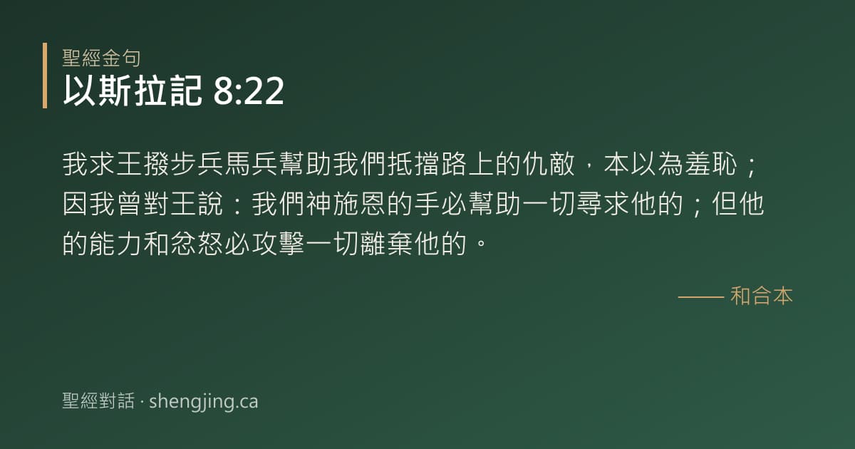 以斯拉記 8:22 經文圖片:我求王撥步兵馬兵幫助我們抵擋路上的仇敵，本以為羞恥；因我曾對王說：我們神施恩的手