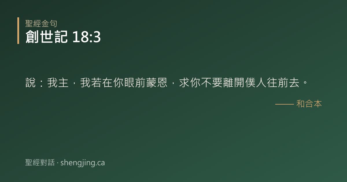 創世記 18:3 經文圖片:說：我主，我若在你眼前蒙恩，求你不要離開僕人往前去。