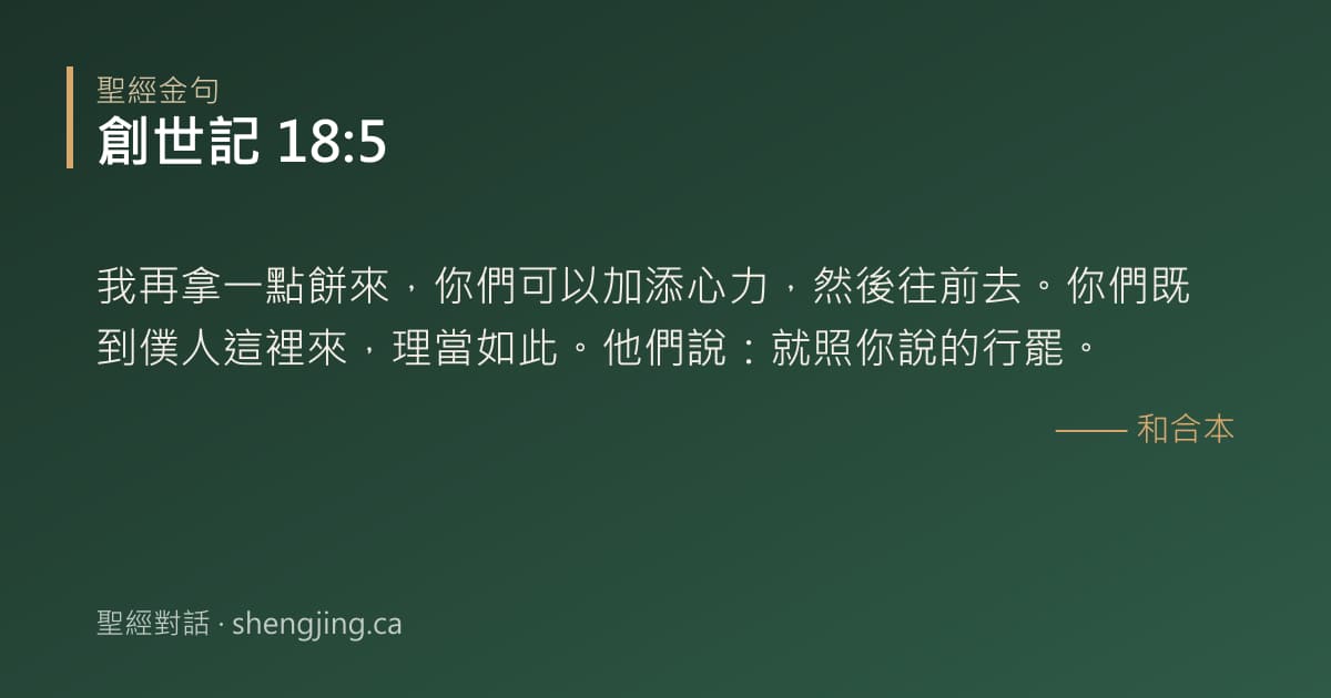 創世記 18:5 經文圖片:我再拿一點餅來，你們可以加添心力，然後往前去。你們既到僕人這裡來，理當如此。他們