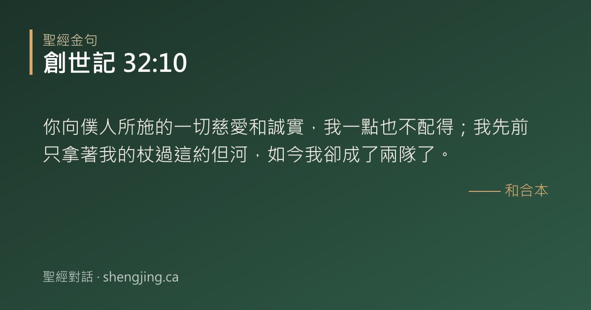 創世記 32:10 經文圖片:你向僕人所施的一切慈愛和誠實，我一點也不配得；我先前只拿著我的杖過這約但河，如今