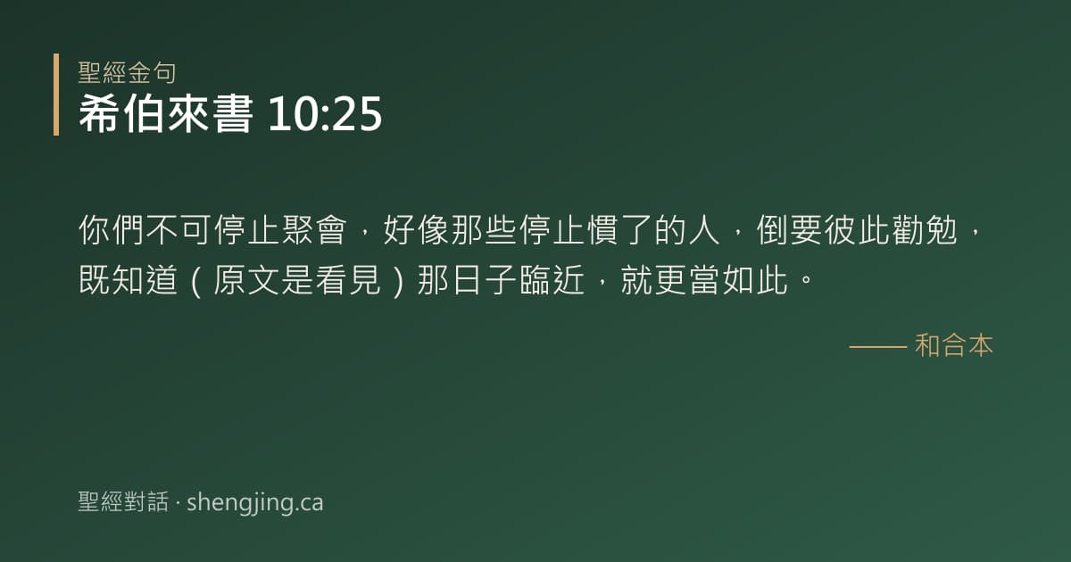 希伯來書 10:25 經文圖片:你們不可停止聚會，好像那些停止慣了的人，倒要彼此勸勉，既知道（原文是看見）那日子