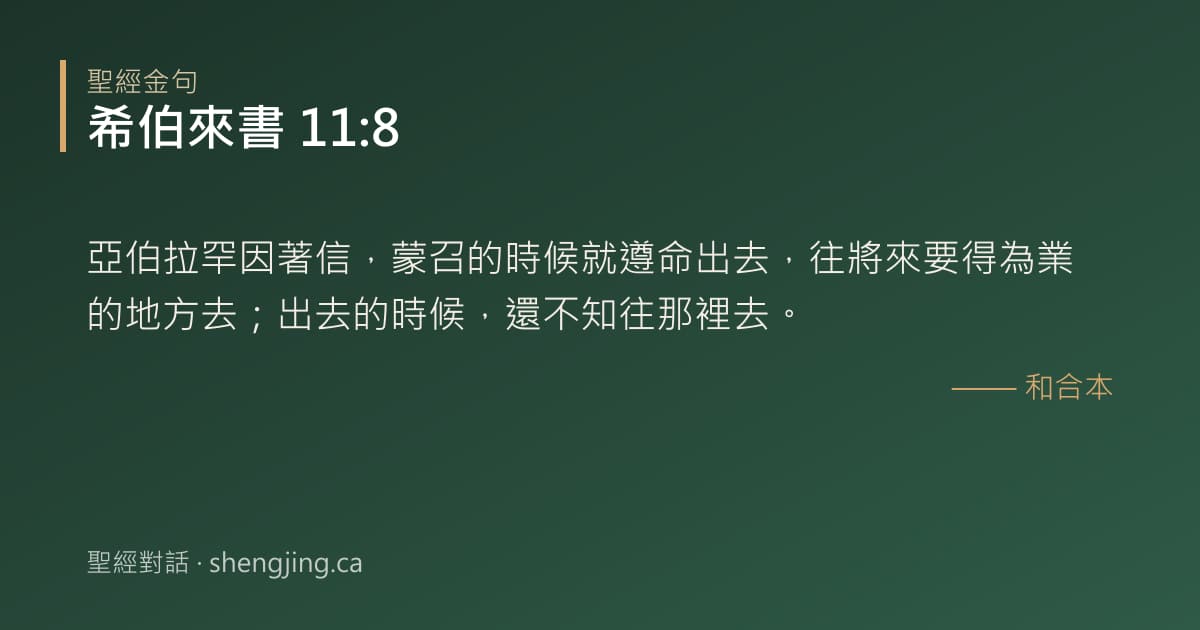 希伯來書 11:8 經文圖片:亞伯拉罕因著信，蒙召的時候就遵命出去，往將來要得為業的地方去；出去的時候，還不知