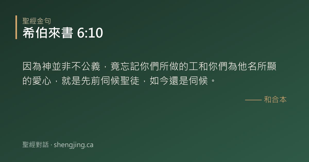 希伯來書 6:10 經文圖片:因為神並非不公義，竟忘記你們所做的工和你們為他名所顯的愛心，就是先前伺候聖徒，如