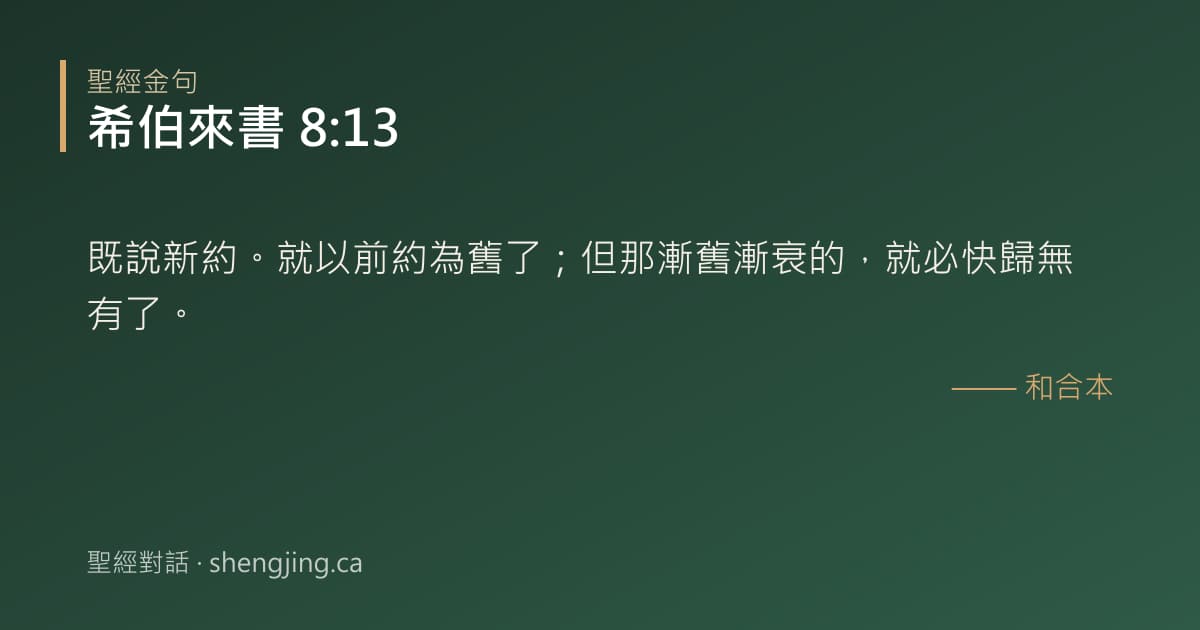 希伯來書 8:13 經文圖片:既說新約。就以前約為舊了；但那漸舊漸衰的，就必快歸無有了。
