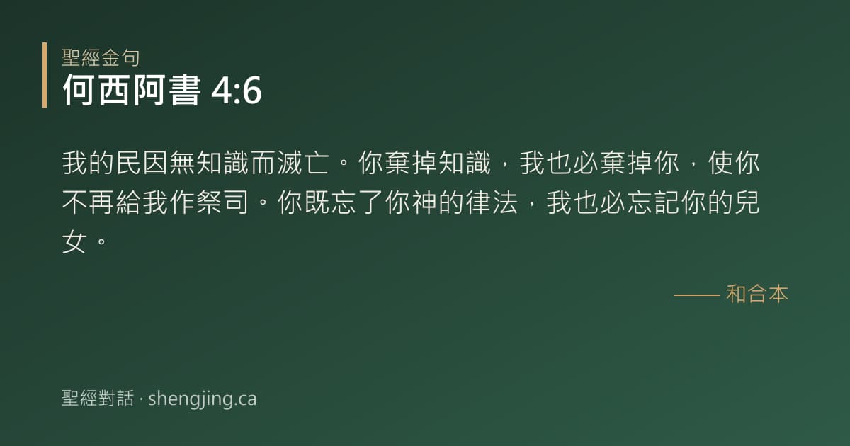 何西阿書 4:6 經文圖片:我的民因無知識而滅亡。你棄掉知識，我也必棄掉你，使你不再給我作祭司。你既忘了你神