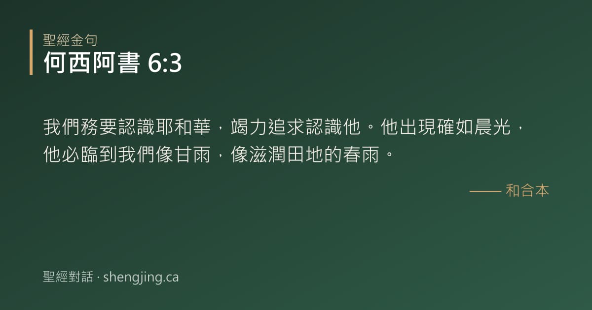 何西阿書 6:3 經文圖片:我們務要認識耶和華，竭力追求認識他。他出現確如晨光，他必臨到我們像甘雨，像滋潤田