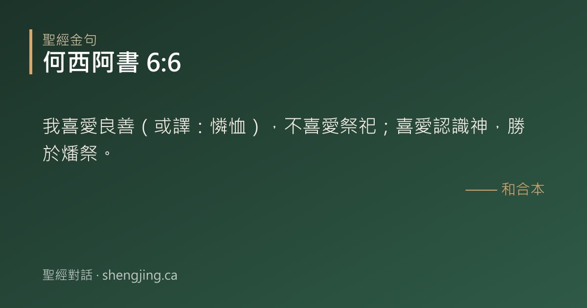 何西阿書 6:6 經文圖片:我喜愛良善（或譯：憐恤），不喜愛祭祀；喜愛認識神，勝於燔祭。