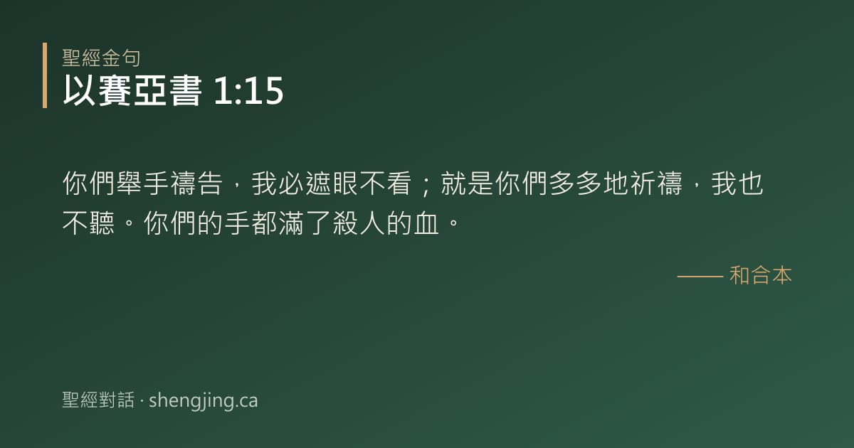 以賽亞書 1:15 經文圖片:你們舉手禱告，我必遮眼不看；就是你們多多地祈禱，我也不聽。你們的手都滿了殺人的血
