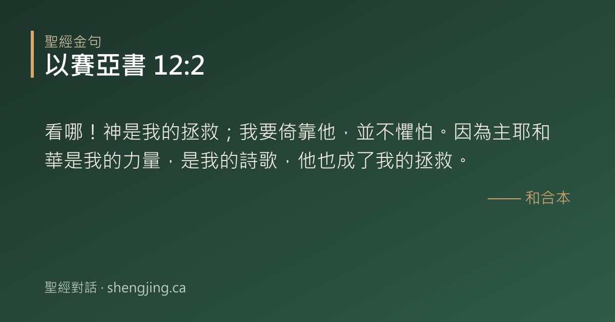 以賽亞書 12:2 經文圖片:看哪！神是我的拯救；我要倚靠他，並不懼怕。因為主耶和華是我的力量，是我的詩歌，他