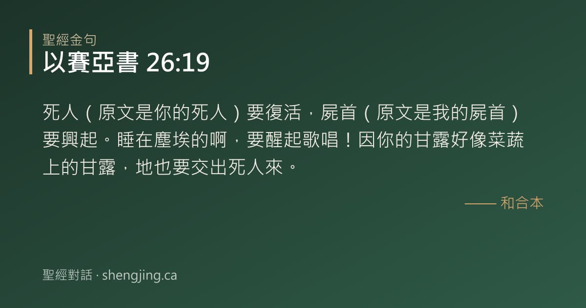 以賽亞書 26:19 經文圖片:死人（原文是你的死人）要復活，屍首（原文是我的屍首）要興起。睡在塵埃的啊，要醒起