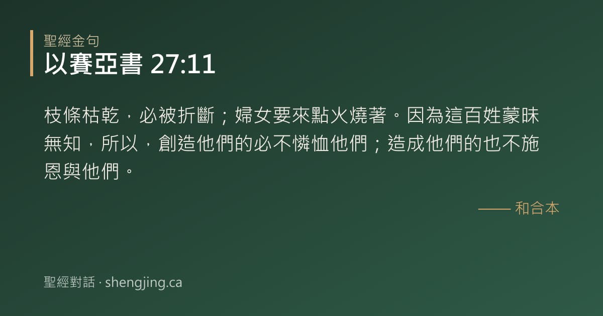 以賽亞書 27:11 經文圖片:枝條枯乾，必被折斷；婦女要來點火燒著。因為這百姓蒙昧無知，所以，創造他們的必不憐
