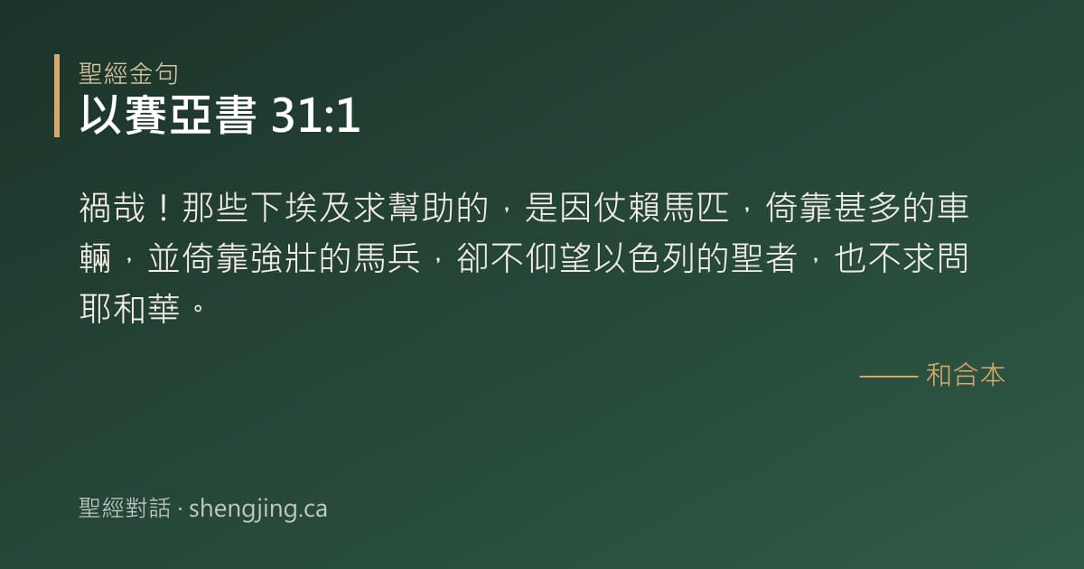 以賽亞書 31:1 經文圖片:禍哉！那些下埃及求幫助的，是因仗賴馬匹，倚靠甚多的車輛，並倚靠強壯的馬兵，卻不仰