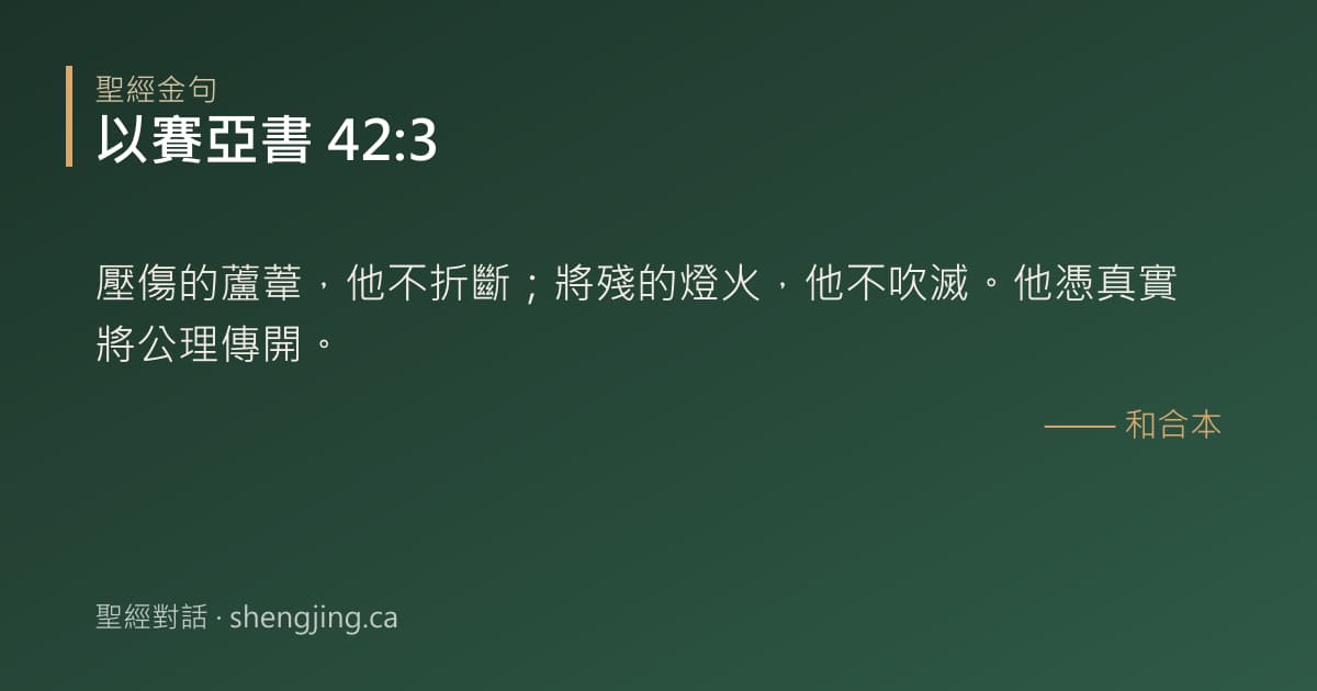 以賽亞書 42:3 經文圖片:壓傷的蘆葦，他不折斷；將殘的燈火，他不吹滅。他憑真實將公理傳開。