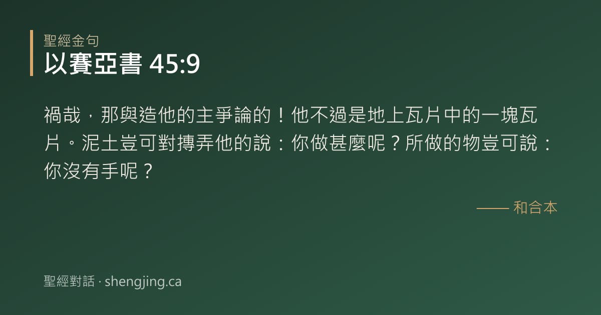 以賽亞書 45:9 經文圖片:禍哉，那與造他的主爭論的！他不過是地上瓦片中的一塊瓦片。泥土豈可對摶弄他的說：你